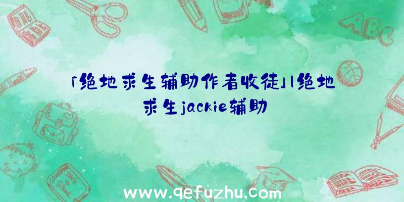 「绝地求生辅助作者收徒」|绝地求生jackie辅助